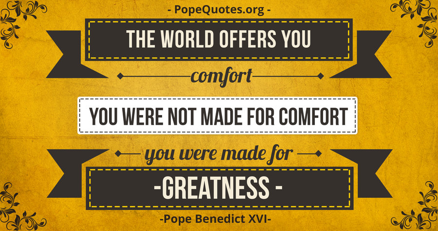 The world offers comfort. You were not made for comfort, you were made for greatness. Pope Benedict XVI Quote
