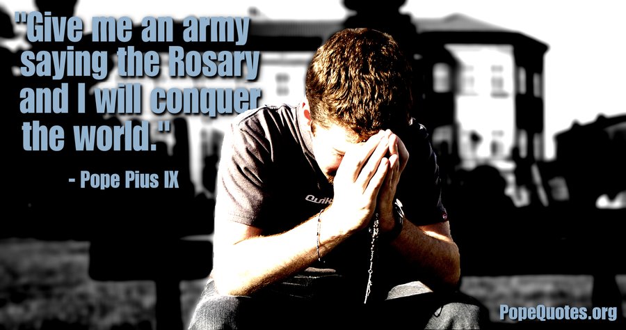 Pope Pius IX: Give me an army saying the rosary…