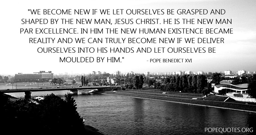 we become new if we let ourselves be grasped and shaped by the new man - pope benedict xvi