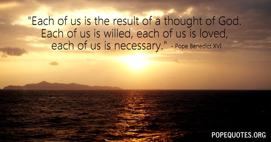 each of us is the result of a thought of god- pope benedict xvi